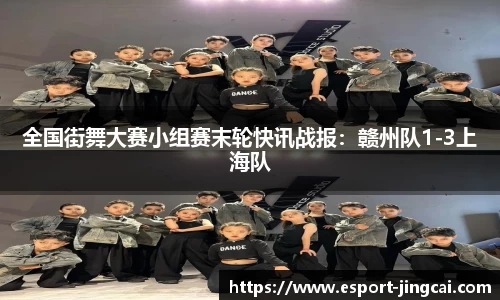 全国街舞大赛小组赛末轮快讯战报：赣州队1-3上海队
