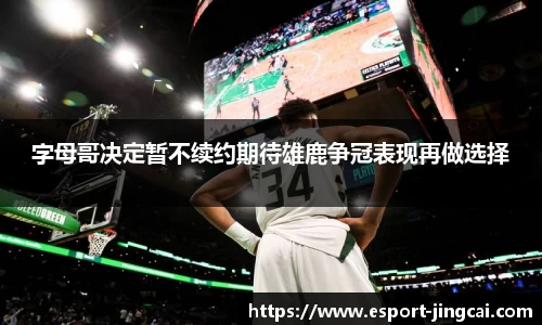 字母哥决定暂不续约期待雄鹿争冠表现再做选择